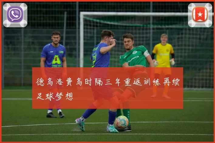 德乌洛费乌时隔三年重返训练再续足球梦想