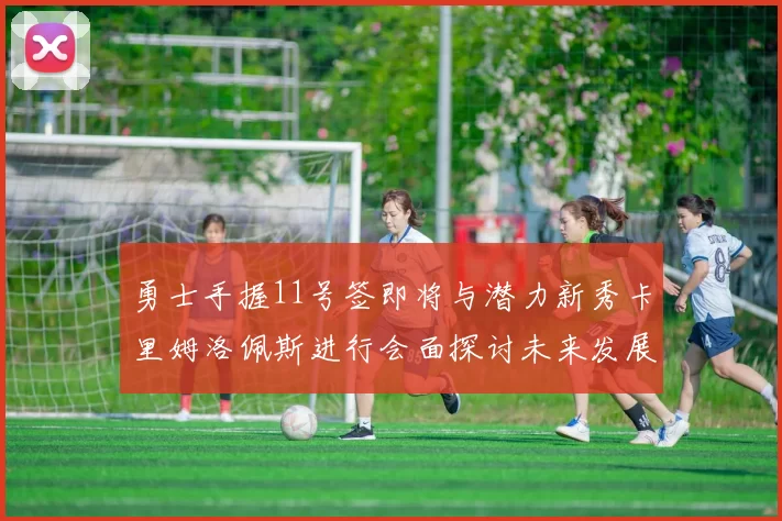 勇士手握11号签即将与潜力新秀卡里姆洛佩斯进行会面探讨未来发展