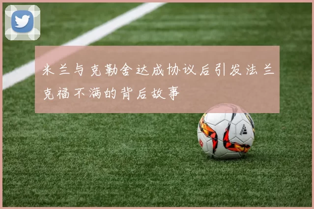 米兰与克勒舍达成协议后引发法兰克福不满的背后故事
