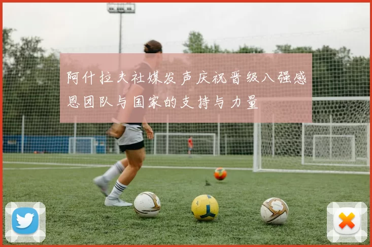阿什拉夫社媒发声庆祝晋级八强感恩团队与国家的支持与力量