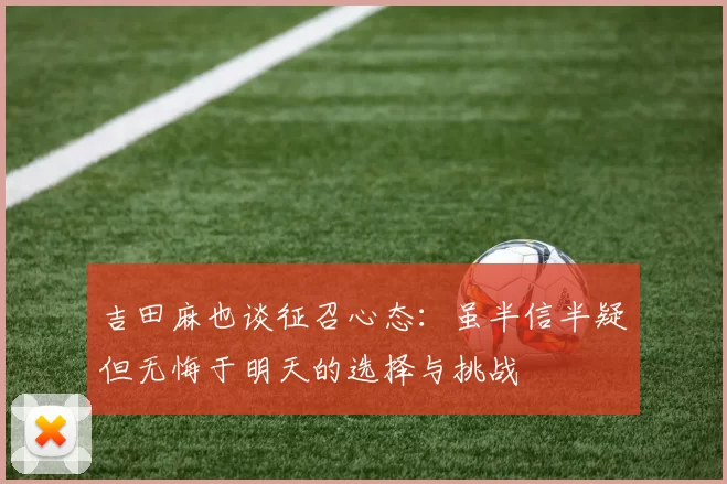 吉田麻也谈征召心态：虽半信半疑但无悔于明天的选择与挑战