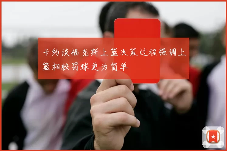 卡约谈福克斯上篮决策过程强调上篮相较罚球更为简单