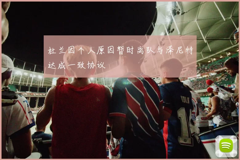 杜兰因个人原因暂时离队与泽尼特达成一致协议
