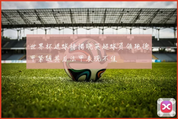 世界杯进球榜揭晓英超球员领跑德甲紧随其后法甲表现不佳